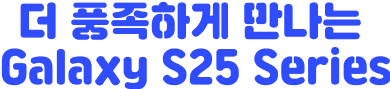 더 풍족하게 만나는 Galaxy S25 Series